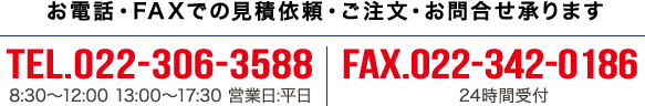 お電話・FAXでのご注文・お問い合わせ・見積もり依頼承ります。 TEL.022-306-3588 Fax.022-342-0186